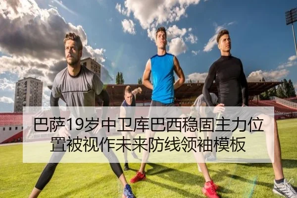 巴萨19岁中卫库巴西稳固主力位置被视作未来防线领袖模板 - kaiyun