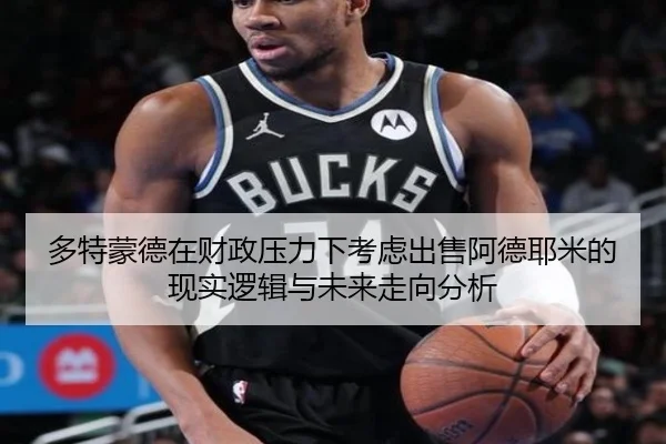 多特蒙德在财政压力下考虑出售阿德耶米的现实逻辑与未来走向分析