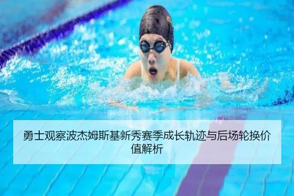 勇士观察波杰姆斯基新秀赛季成长轨迹与后场轮换价值解析