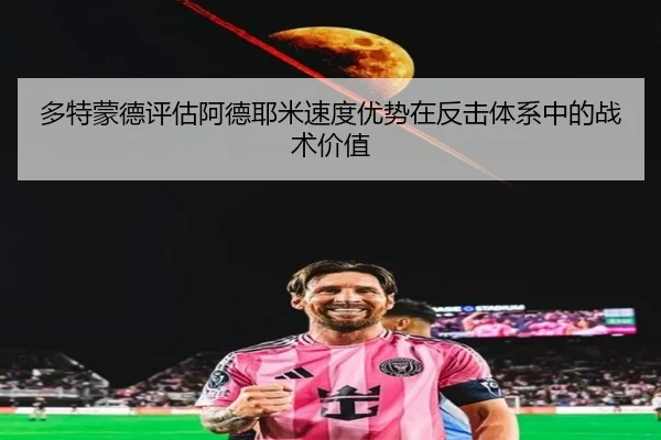 多特蒙德评估阿德耶米速度优势在反击体系中的战术价值