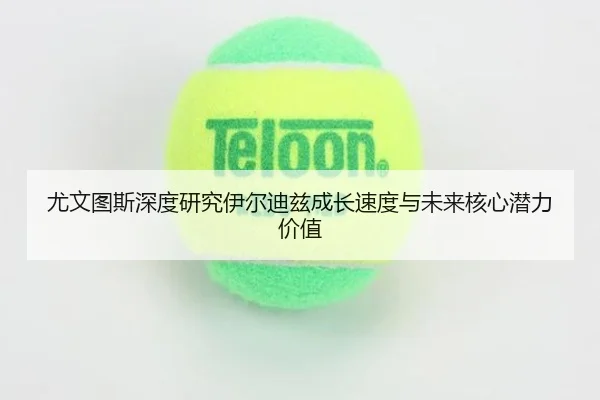 尤文图斯深度研究伊尔迪兹成长速度与未来核心潜力价值