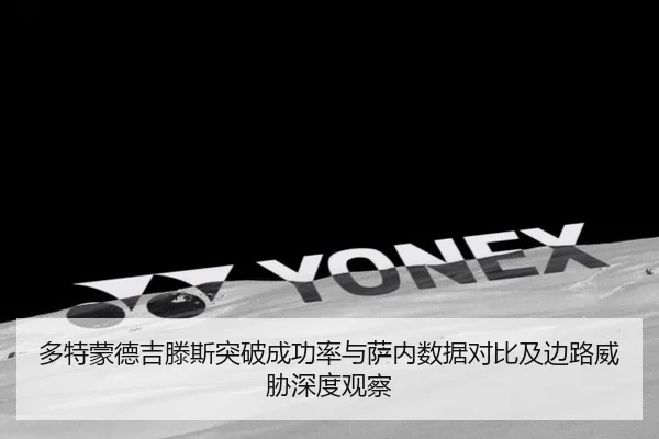 多特蒙德吉滕斯突破成功率与萨内数据对比及边路威胁深度观察