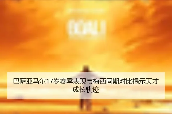巴萨亚马尔17岁赛季表现与梅西同期对比揭示天才成长轨迹 | kaiyun