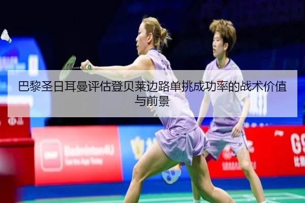 巴黎圣日耳曼评估登贝莱边路单挑成功率的战术价值与前景
