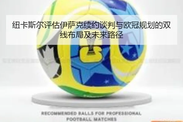 纽卡斯尔评估伊萨克续约谈判与欧冠规划的双线布局及未来路径