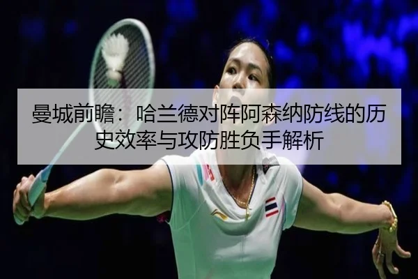 曼城前瞻：哈兰德对阵阿森纳防线的历史效率与攻防胜负手解析