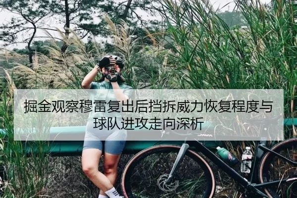 掘金观察穆雷复出后挡拆威力恢复程度与球队进攻走向深析