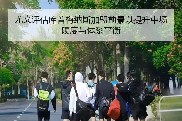 尤文评估库普梅纳斯加盟前景以提升中场硬度与体系平衡