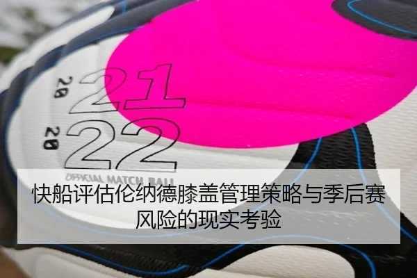 快船评估伦纳德膝盖管理策略与季后赛风险的现实考验