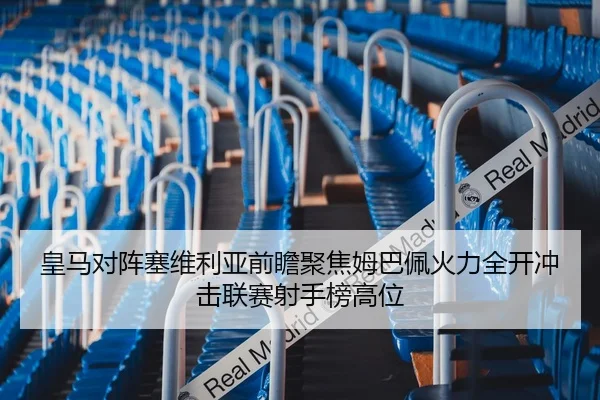 皇马对阵塞维利亚前瞻聚焦姆巴佩火力全开冲击联赛射手榜高位